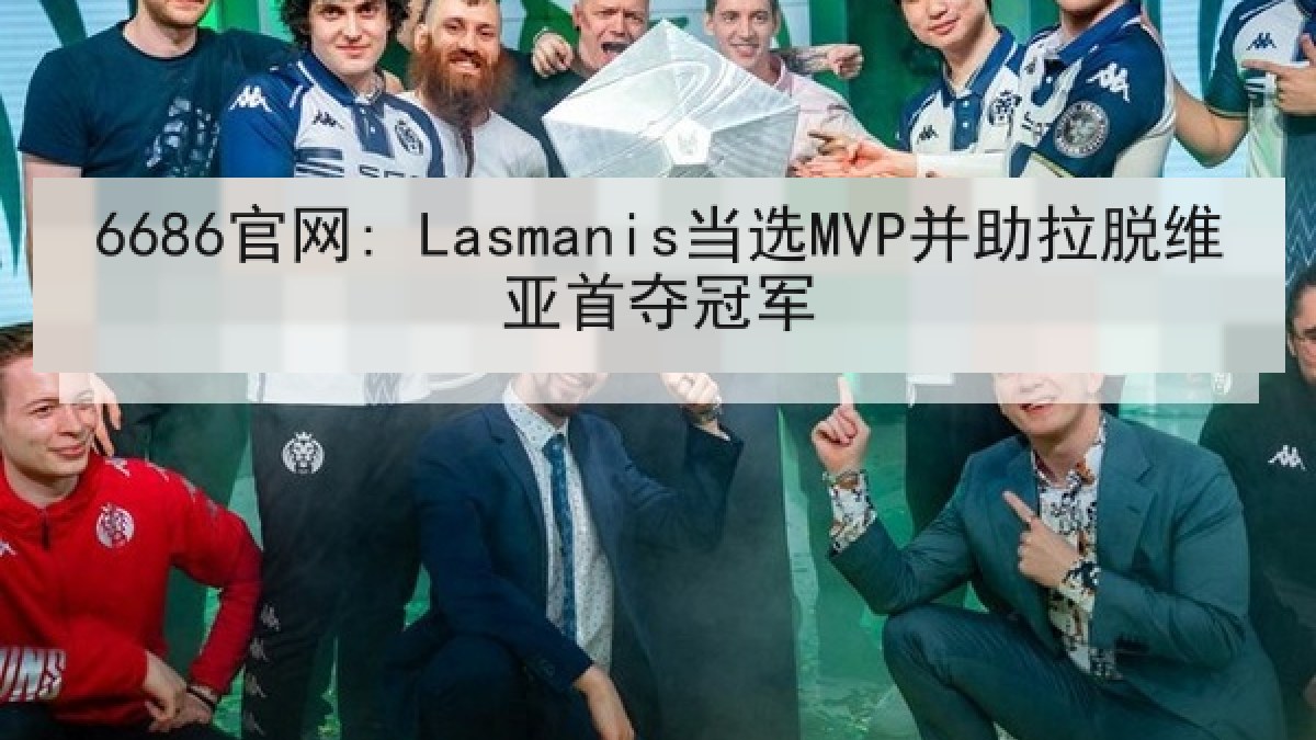 6686官网: Lasmanis当选MVP并助拉脱维亚首夺冠军 6686官网: Lasmanis当选MVP并助拉脱维亚首夺冠军