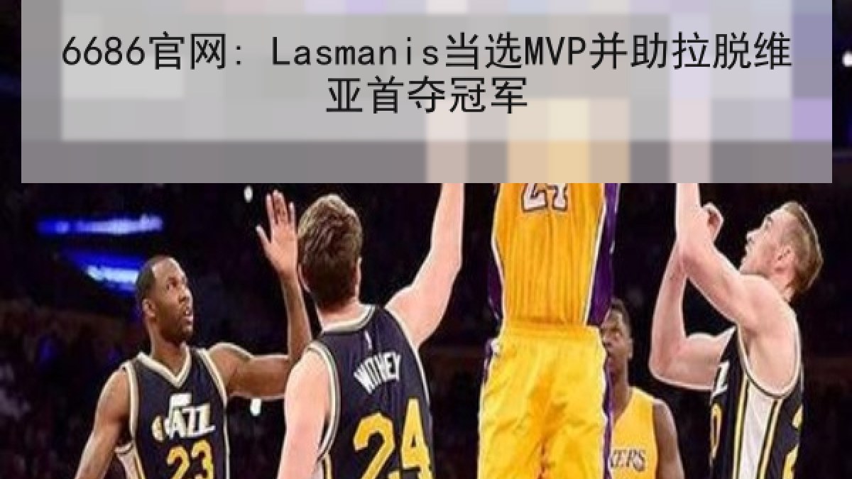 6686官网: Lasmanis当选MVP并助拉脱维亚首夺冠军