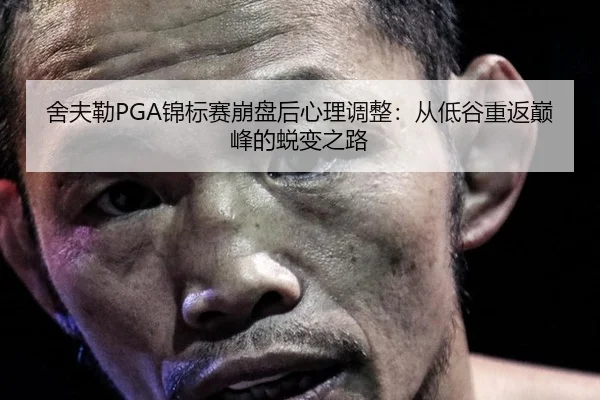 舍夫勒PGA锦标赛崩盘后心理调整：从低谷重返巅峰的蜕变之路