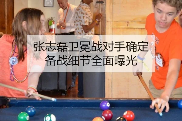 张志磊卫冕战对手确定 备战细节全面曝光