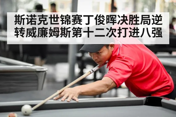 斯诺克世锦赛丁俊晖决胜局逆转威廉姆斯第十二次打进八强