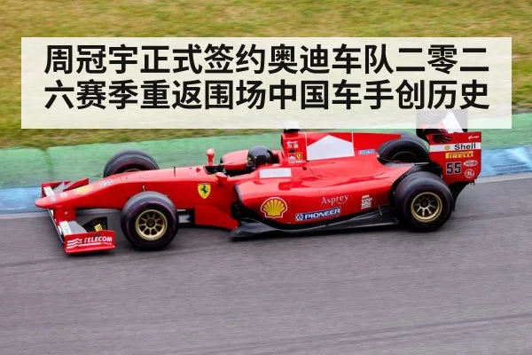 周冠宇正式签约奥迪车队二零二六赛季重返围场中国车手创历史