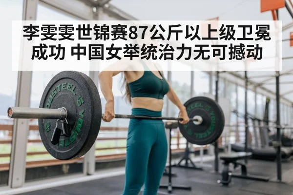 李雯雯世锦赛87公斤以上级卫冕成功 中国女举统治力无可撼动