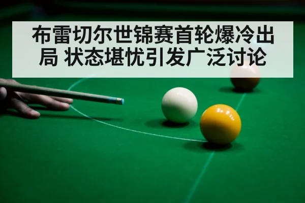 布雷切尔世锦赛首轮爆冷出局 状态堪忧引发广泛讨论