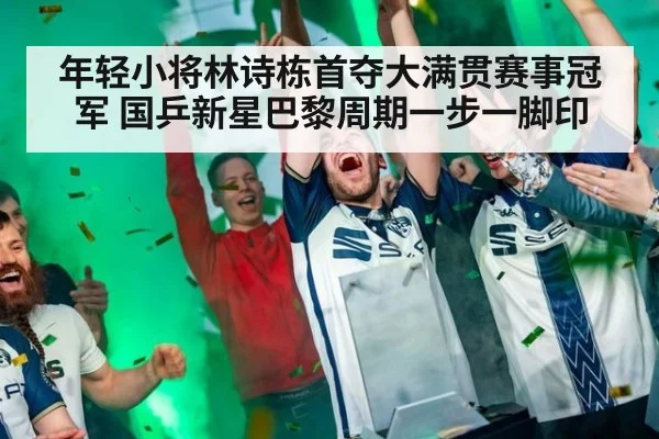 年轻小将林诗栋首夺大满贯赛事冠军 国乒新星巴黎周期一步一脚印